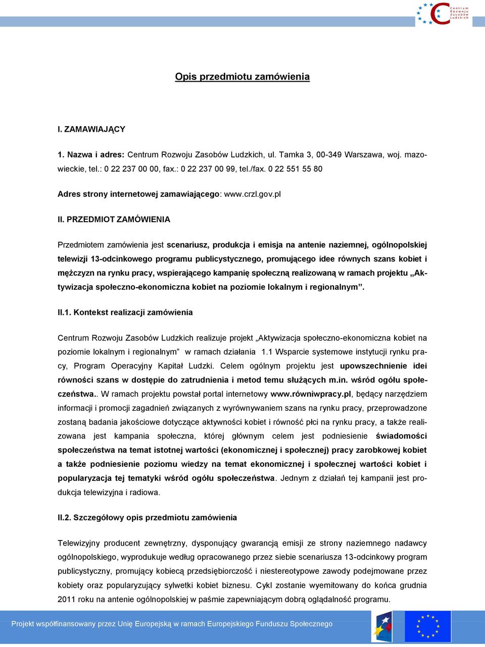 PRZEDMIOT ZAMÓWIENIA Przedmiotem zamówienia jest scenariusz, produkcja i emisja na antenie naziemnej, ogólnopolskiej telewizji 13-odcinkowego programu publicystycznego, promującego idee równych szans