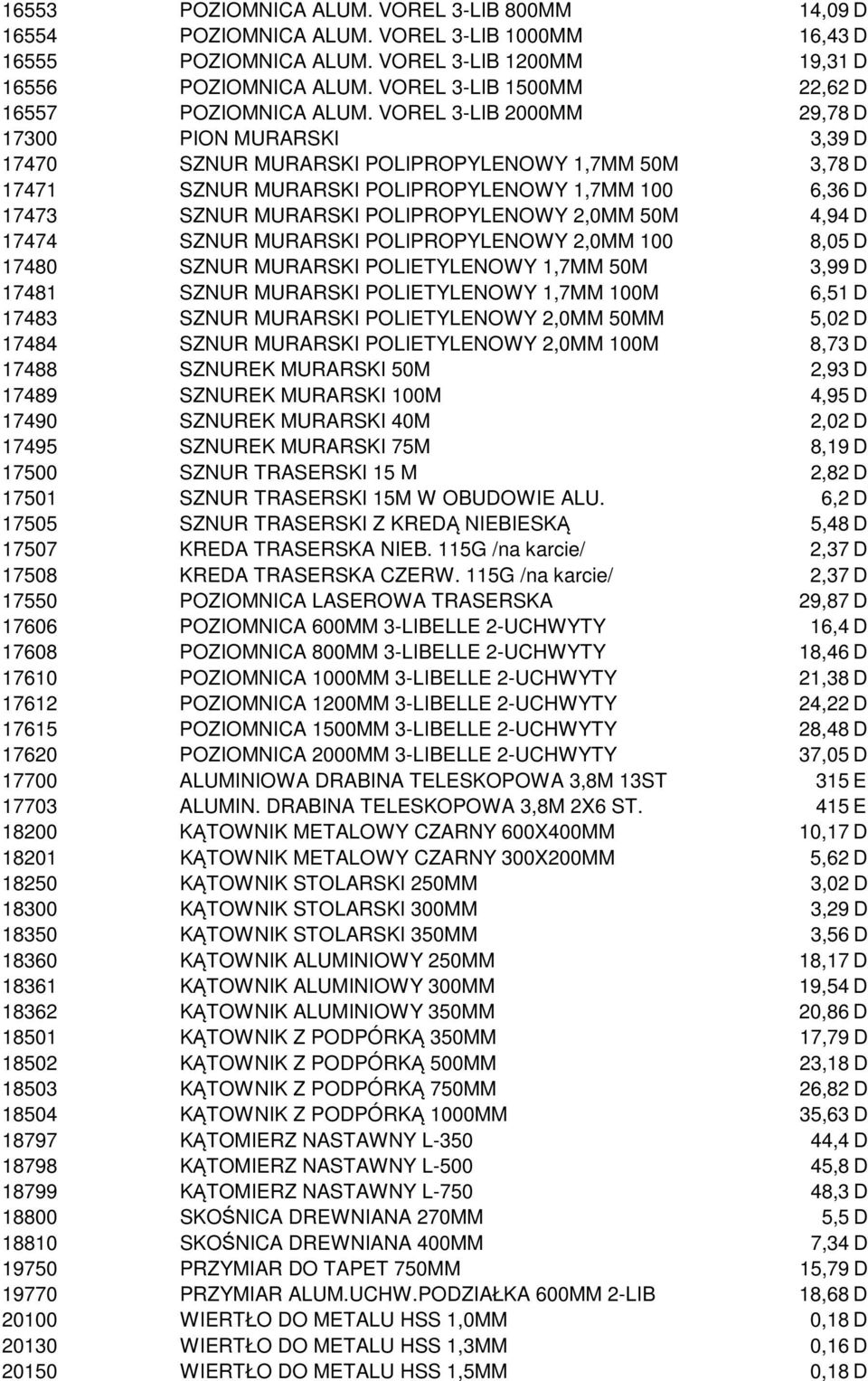 VOREL 3-LIB 2000MM 29,78 D 17300 PION MURARSKI 3,39 D 17470 SZNUR MURARSKI POLIPROPYLENOWY 1,7MM 50M 3,78 D 17471 SZNUR MURARSKI POLIPROPYLENOWY 1,7MM 100 6,36 D 17473 SZNUR MURARSKI POLIPROPYLENOWY