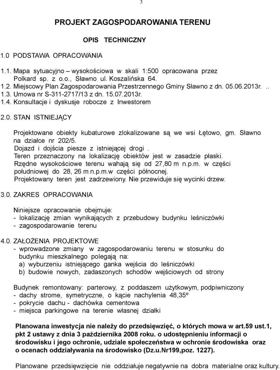 Sławno na działce nr 202/5. Dojazd i dojścia piesze z istniejącej drogi. Teren przeznaczony na lokalizację obiektów jest w zasadzie płaski. Rzędne wysokościowe terenu wahają się od 27,80 m 