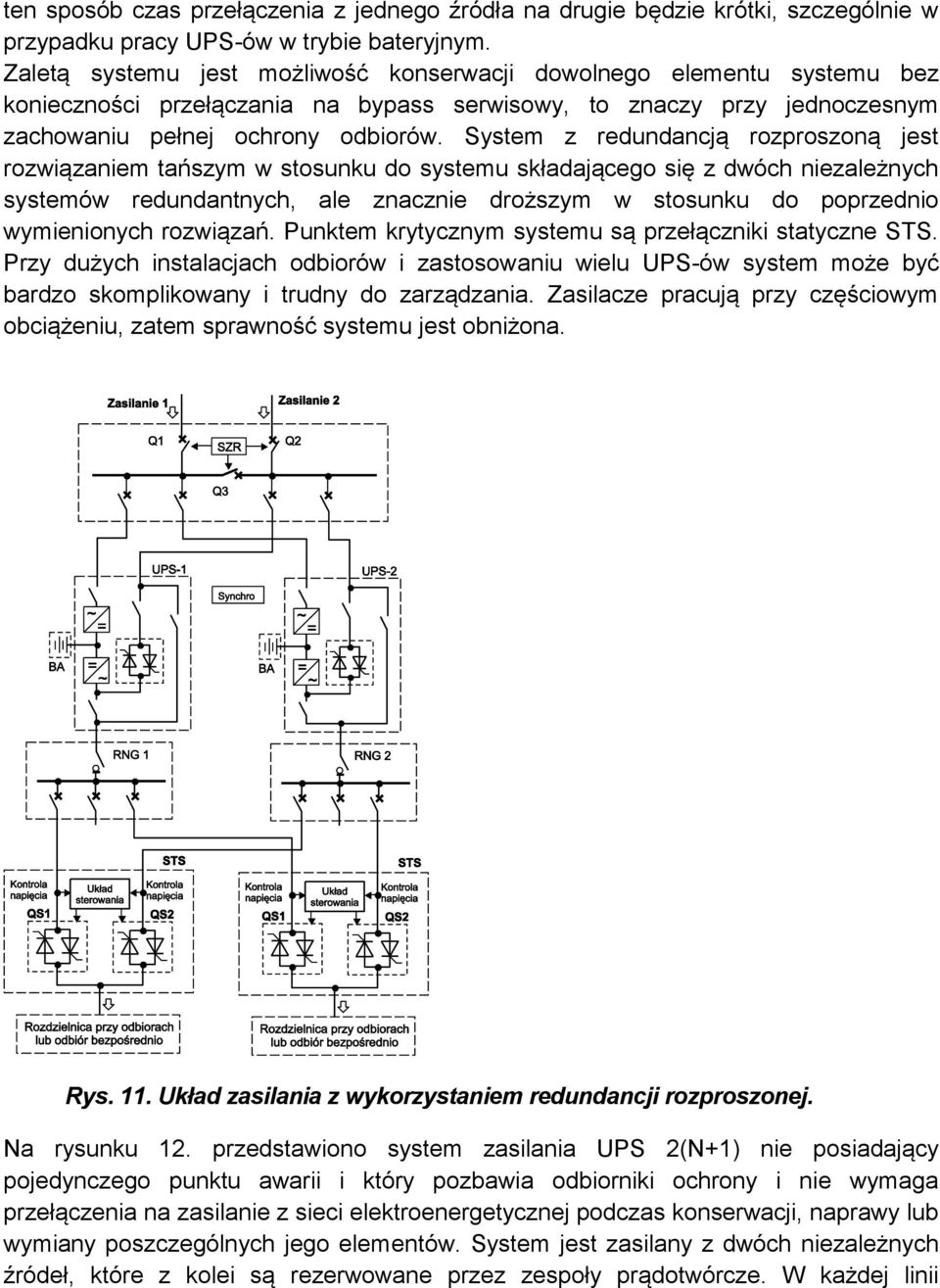 System z redundancją rozproszoną jest rozwiązaniem tańszym w stosunku do systemu składającego się z dwóch niezależnych systemów redundantnych, ale znacznie droższym w stosunku do poprzednio