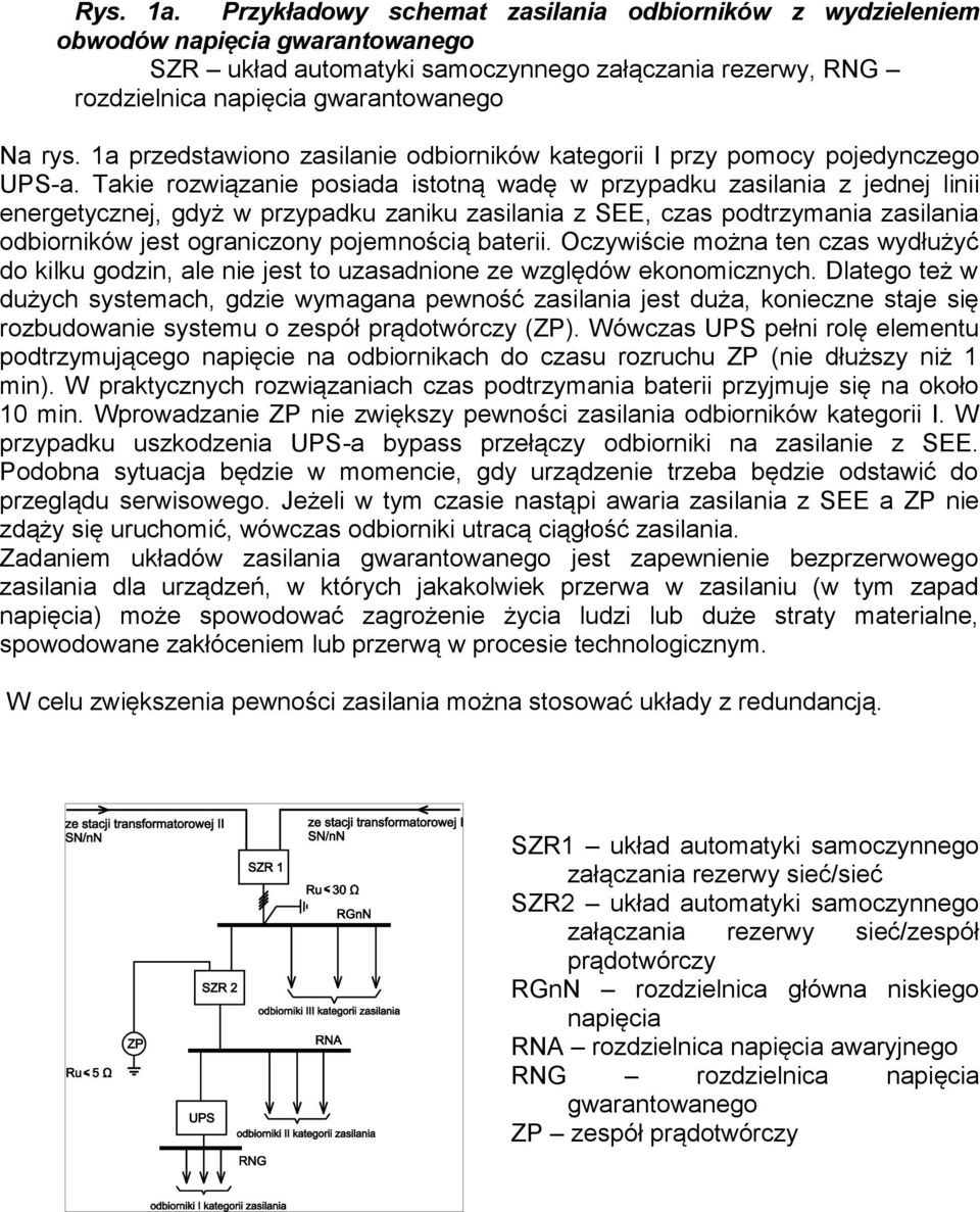 Takie rozwiązanie posiada istotną wadę w przypadku zasilania z jednej linii energetycznej, gdyż w przypadku zaniku zasilania z SEE, czas podtrzymania zasilania odbiorników jest ograniczony