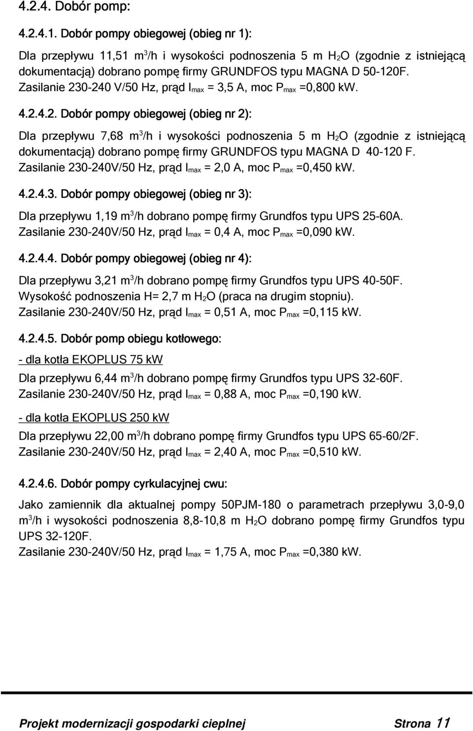 Zasilanie 230-240 V/50 Hz, prąd I max = 3,5 A, moc P max =0,800 kw. 4.2.4.2. Dobór pompy obiegowej (obieg nr 2): Dla przepływu 7,68 m 3 /h i wysokości podnoszenia 5 m H 2O (zgodnie z istniejącą dokumentacją) dobrano pompę firmy GRUNDFOS typu MAGNA D 40-120 F.