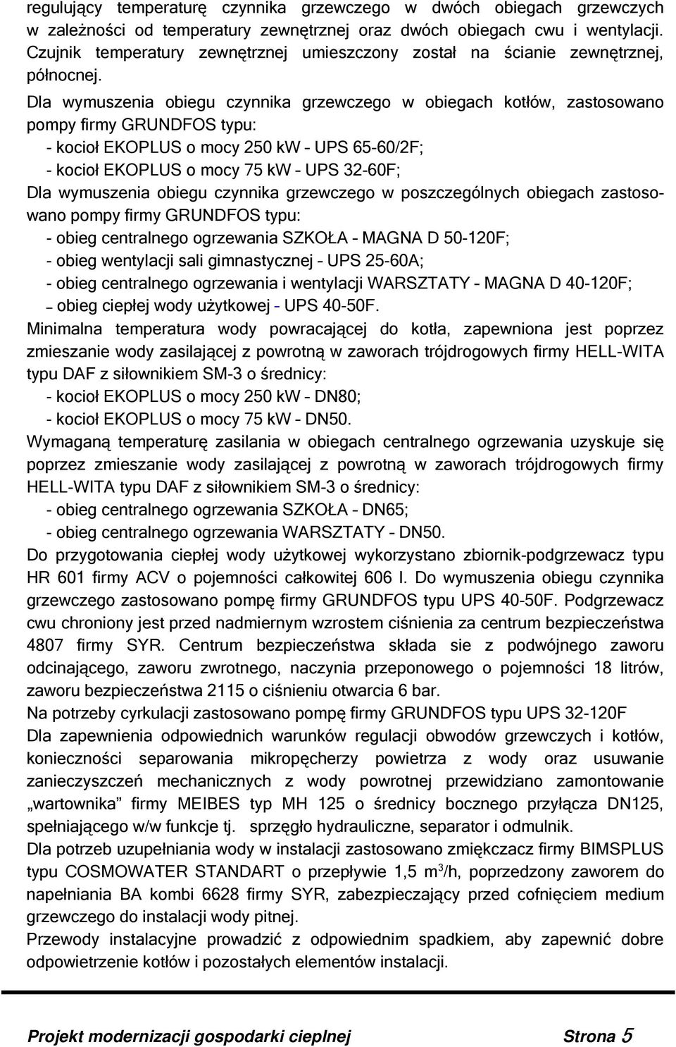 Dla wymuszenia obiegu czynnika grzewczego w obiegach kotłów, zastosowano pompy firmy GRUNDFOS typu: - kocioł EKOPLUS o mocy 250 kw UPS 65-60/2F; - kocioł EKOPLUS o mocy 75 kw UPS 32-60F; Dla