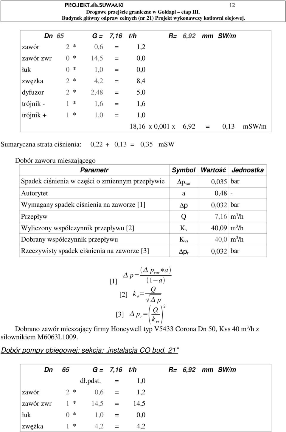 przepływie p var 0,035 bar Autorytet a 0,48 - Wymagany spadek ciśnienia na zaworze [1] p 0,032 bar Przepływ Q 7,16 m 3 /h Wyliczony współczynnik przepływu [2] K v 40,09 m 3 /h Dobrany współczynnik