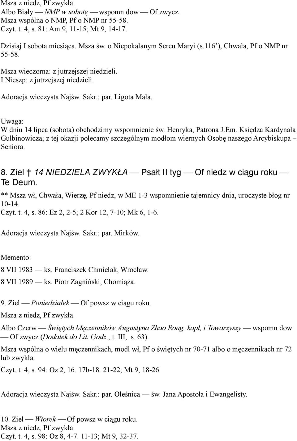 Uwaga: W dniu 14 lipca (sobota) obchodzimy wspomnienie św. Henryka, Patrona J.Em. Księdza Kardynała Gulbinowicza; z tej okazji polecamy szczególnym modłom wiernych Osobę naszego Arcybiskupa Seniora.