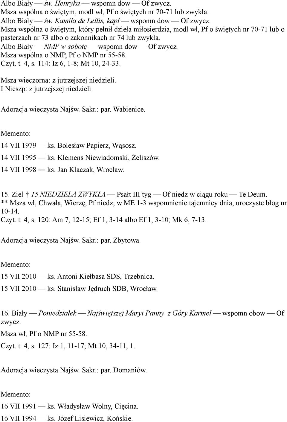 Msza wspólna o NMP, Pf o NMP nr 55-58. Czyt. t. 4, s. 114: Iz 6, 1-8; Mt 10, 24-33. Msza wieczorna: z jutrzejszej niedzieli. I Nieszp: z jutrzejszej niedzieli. Adoracja wieczysta Najśw. Sakr.: par.