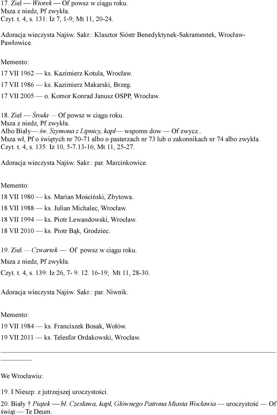 Szymona z Lipnicy, kapł wspomn dow Of zwycz.. Msza wł, Pf o świętych nr 70-71 albo o pasterzach nr 73 lub o zakonnikach nr 74 albo zwykła. Czyt. t. 4, s. 135: Iz 10, 5-7.13-16; Mt 11, 25-27.