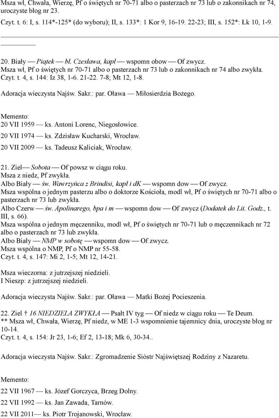 144: Iz 38, 1-6. 21-22. 7-8; Mt 12, 1-8. Adoracja wieczysta Najśw. Sakr.: par. Oława Miłosierdzia Bożego. 20 VII 1959 ks. Antoni Lorenc, Niegosłowice. 20 VII 1974 ks. Zdzisław Kucharski, Wrocław.