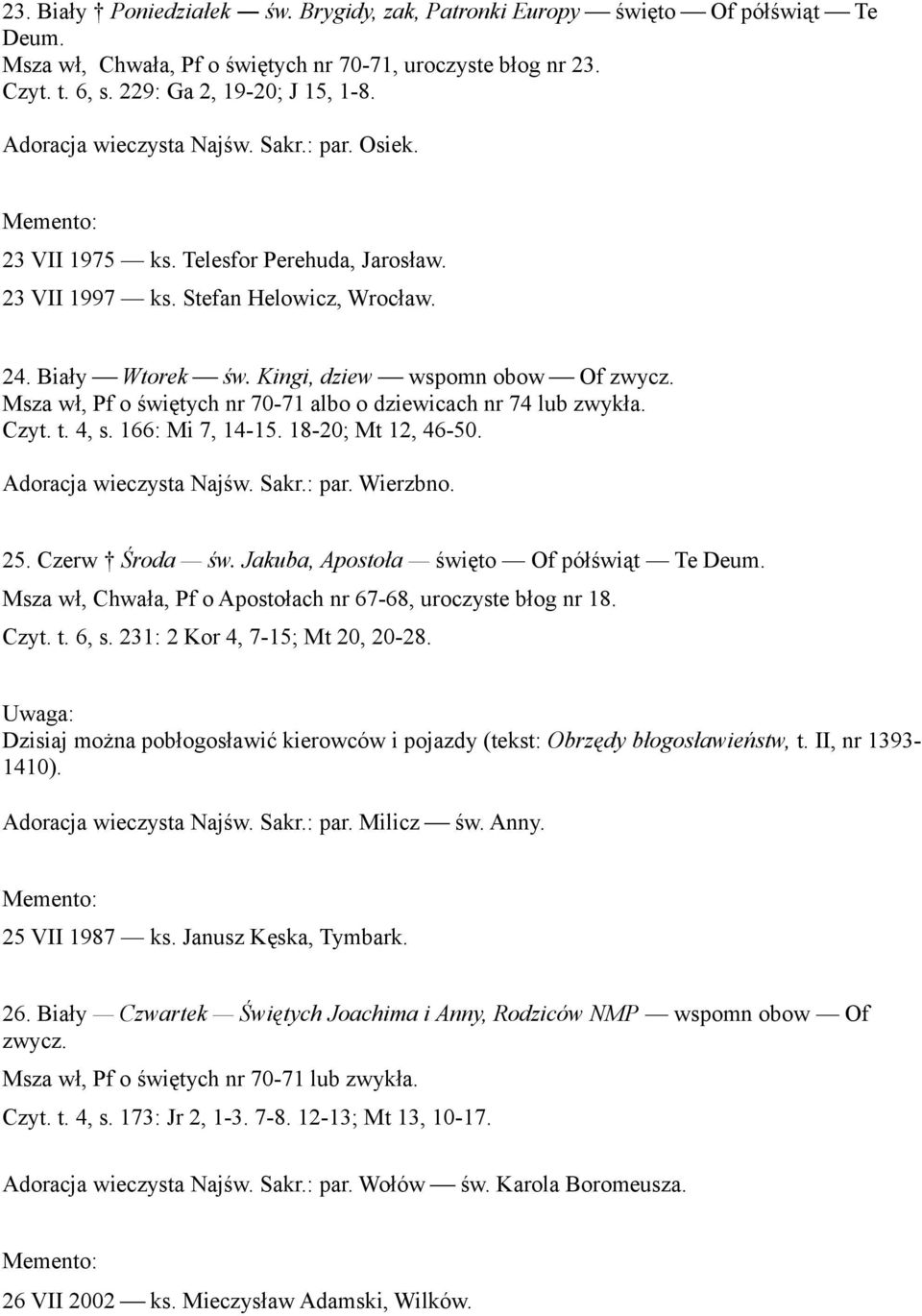 Msza wł, Pf o świętych nr 70-71 albo o dziewicach nr 74 lub zwykła. Czyt. t. 4, s. 166: Mi 7, 14-15. 18-20; Mt 12, 46-50. Adoracja wieczysta Najśw. Sakr.: par. Wierzbno. 25. Czerw Środa św.