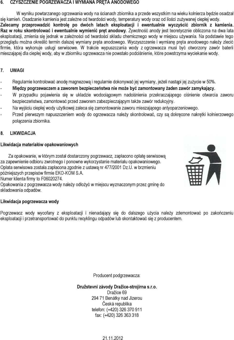 Zalecamy przeprowadzić kontrolę po dwóch latach eksploatacji i ewentualnie wyczyścić zbiornik z kamienia. Raz w roku skontrolować i ewentualnie wymienić pręt anodowy.