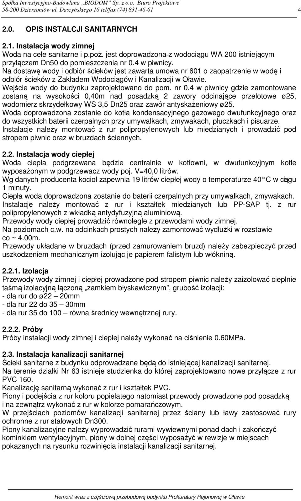 Na dostawę wody i odbiór ścieków jest zawarta umowa nr 601 o zaopatrzenie w wodę i odbiór ścieków z Zakładem Wodociągów i Kanalizacji w Oławie. Wejście wody do budynku zaprojektowano do pom. nr 0.