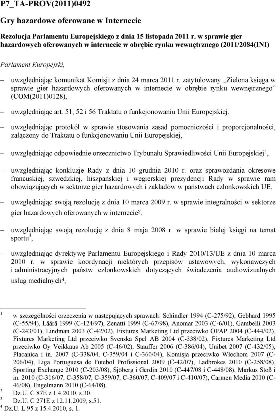 zatytułowany Zielona księga w sprawie gier hazardowych oferowanych w internecie w obrębie rynku wewnętrznego (COM(2011)0128), uwzględniając art.