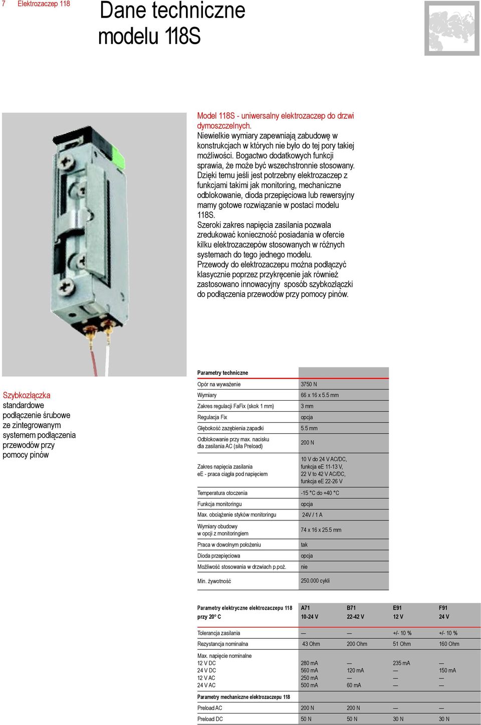 Dzięki temu jeśli jest potrzebny elektrozaczep z funkcjami takimi jak monitoring, mechaniczne odblokowanie, dioda przepięciowa lub rewersyjny mamy gotowe rozwiązanie w postaci modelu 118S.