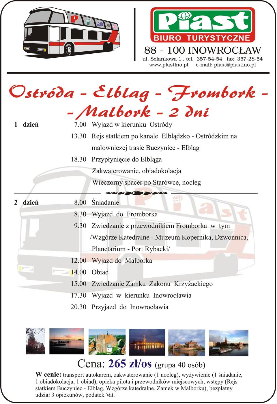 30 Wyjazd do Fromborka 9.30 Zwiedzanie z przewodnikiem Fromborka w tym /Wzgórze Katedralne - Muzeum Kopernika, Dzwonnica, Planetarium - Port Rybacki/ 12.00 Wyjazd do Malborka 14.00 Obiad 15.