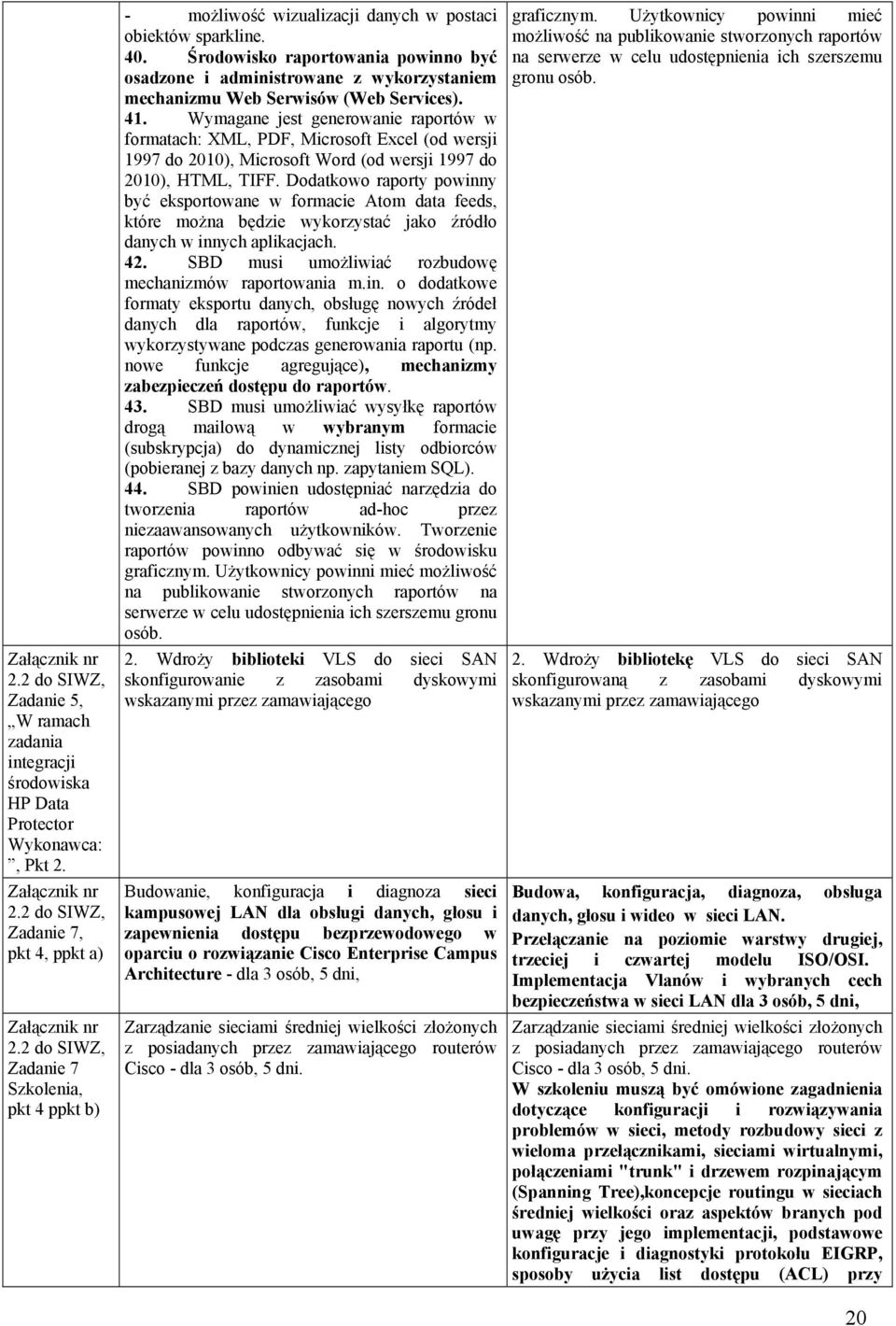 Środowisko raportowania powinno być osadzone i administrowane z wykorzystaniem mechanizmu Web Serwisów (Web Services). 41.