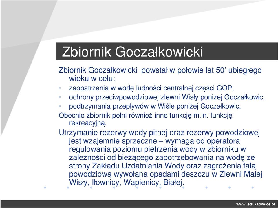 Utrzymanie rezerwy wody pitnej oraz rezerwy powodziowej jest wzajemnie sprzeczne wymaga od operatora regulowania poziomu piętrzenia wody w zbiorniku w zależności od