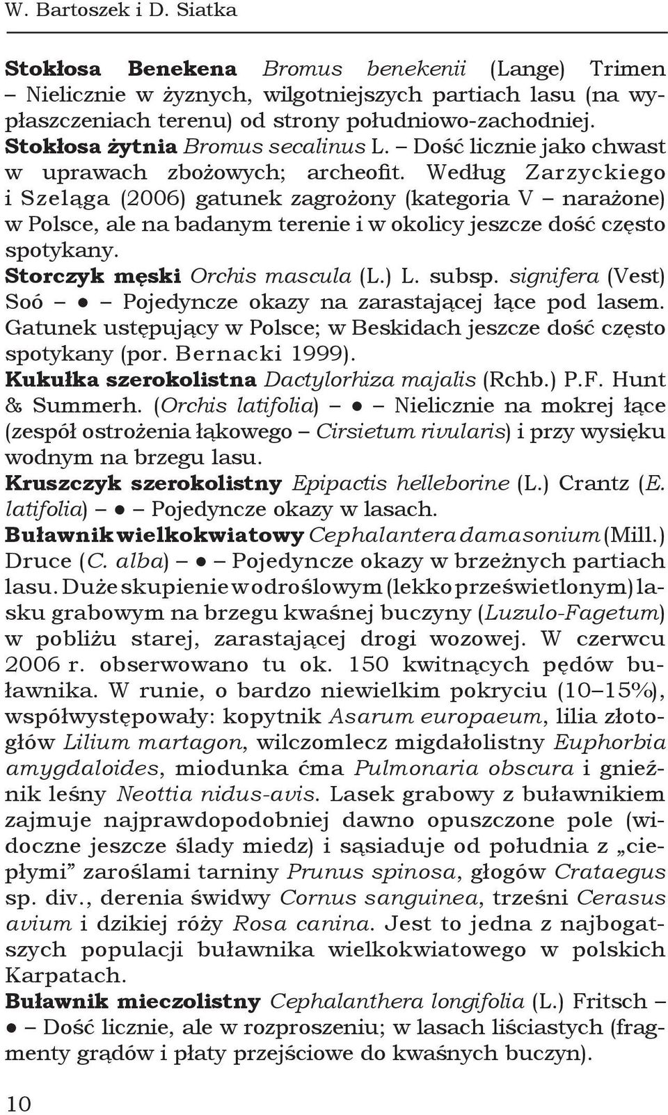 Według Zarzyckiego i Szeląga (2006) gatunek zagrożony (kategoria V narażone) w Polsce, ale na badanym terenie i w okolicy jeszcze dość często spotykany. Storczyk męski Orchis mascula (L.) L. subsp.