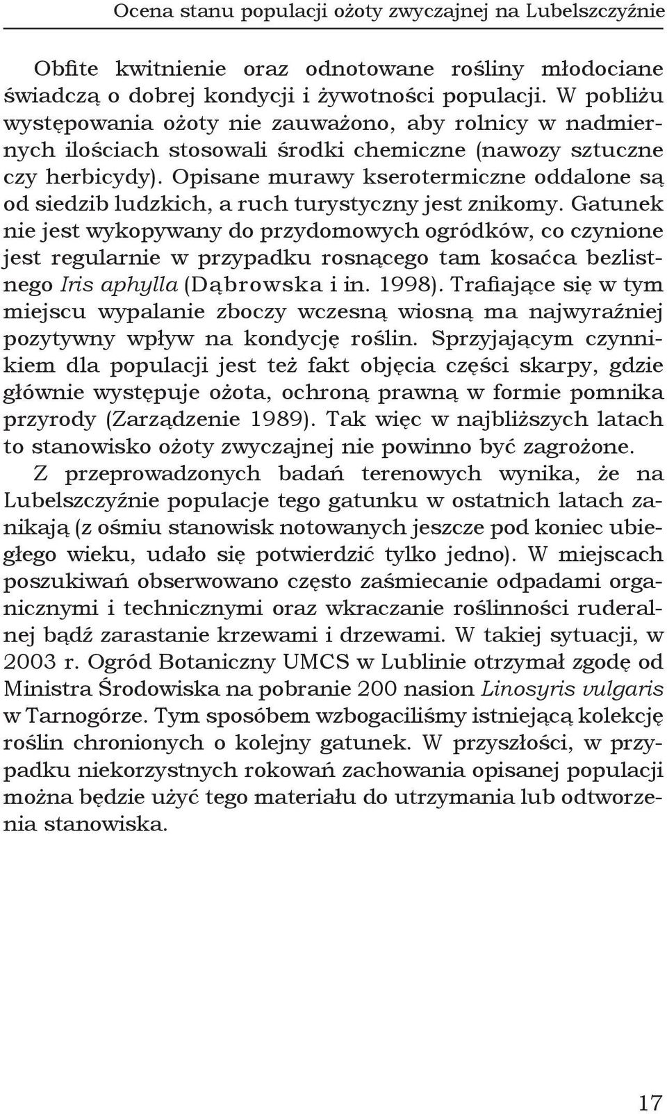 Opisane murawy kserotermiczne oddalone są od siedzib ludzkich, a ruch turystyczny jest znikomy.