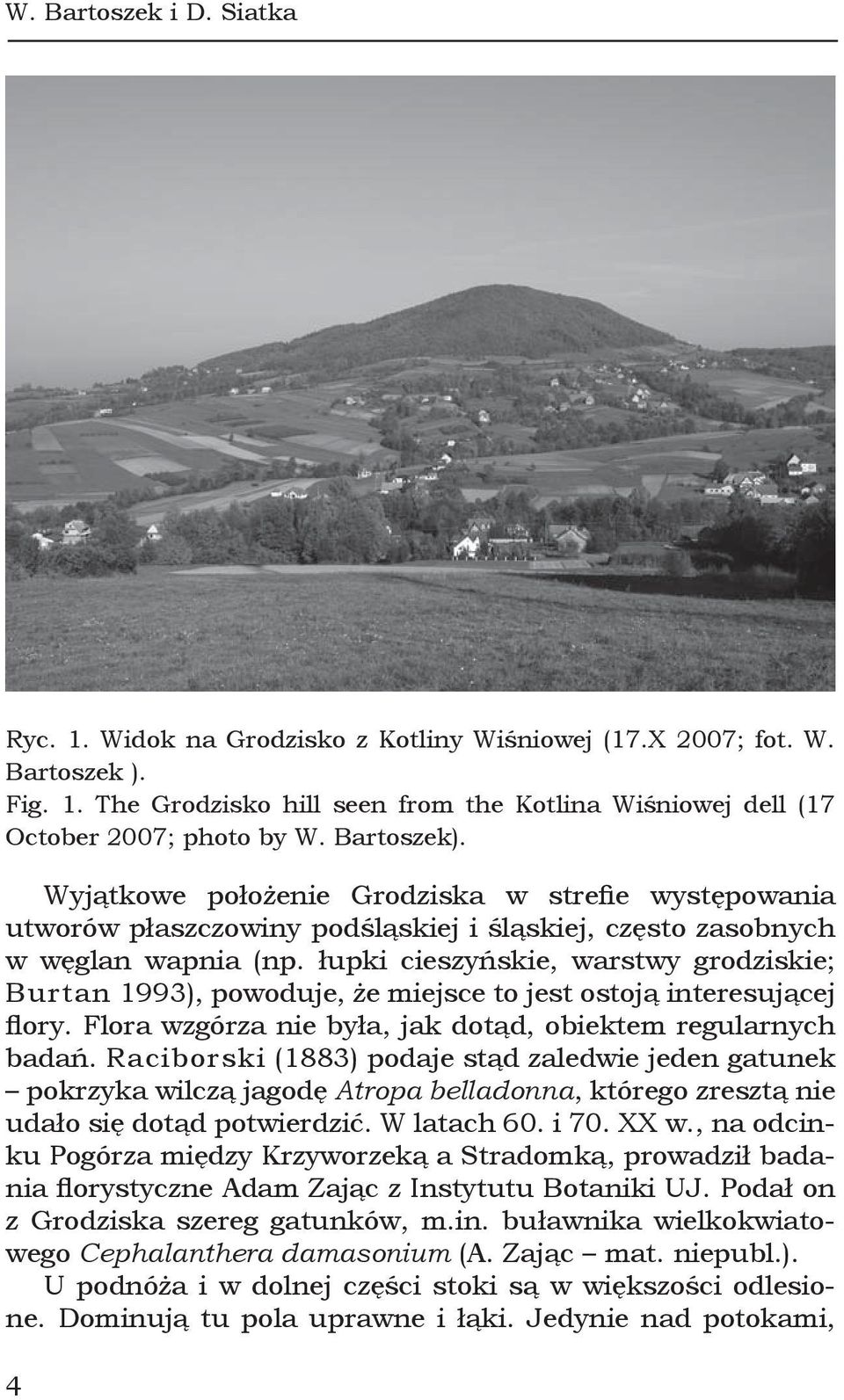 łupki cieszyńskie, warstwy grodziskie; Burtan 1993), powoduje, że miejsce to jest ostoją interesującej flory. Flora wzgórza nie była, jak dotąd, obiektem regularnych badań.