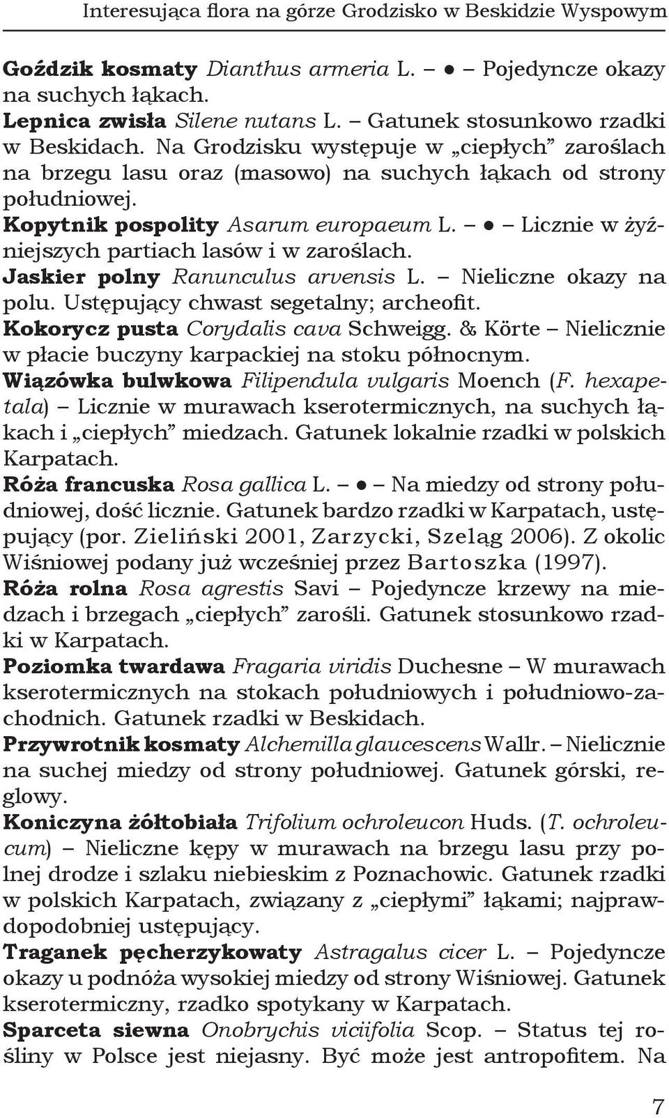 Licznie w żyźniejszych partiach lasów i w zaroślach. Jaskier polny Ranunculus arvensis L. Nieliczne okazy na polu. Ustępujący chwast segetalny; archeofit. Kokorycz pusta Corydalis cava Schweigg.