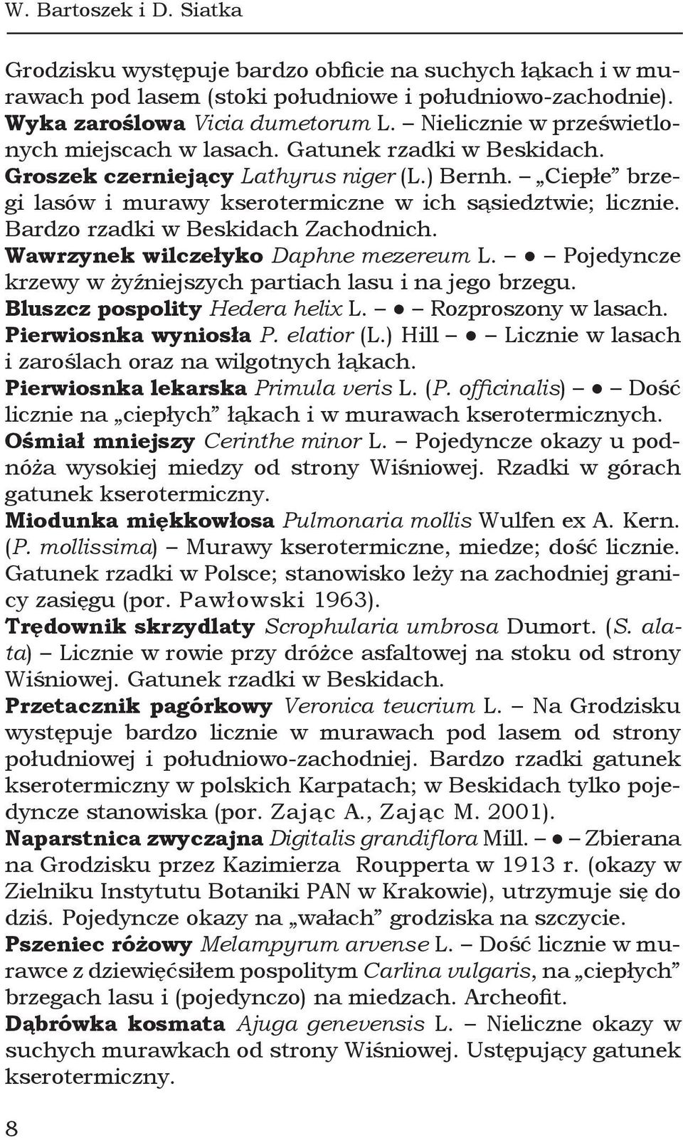 Bardzo rzadki w Beskidach Zachodnich. Wawrzynek wilczełyko Daphne mezereum L. Pojedyncze krzewy w żyźniejszych partiach lasu i na jego brzegu. Bluszcz pospolity Hedera helix L. Rozproszony w lasach.