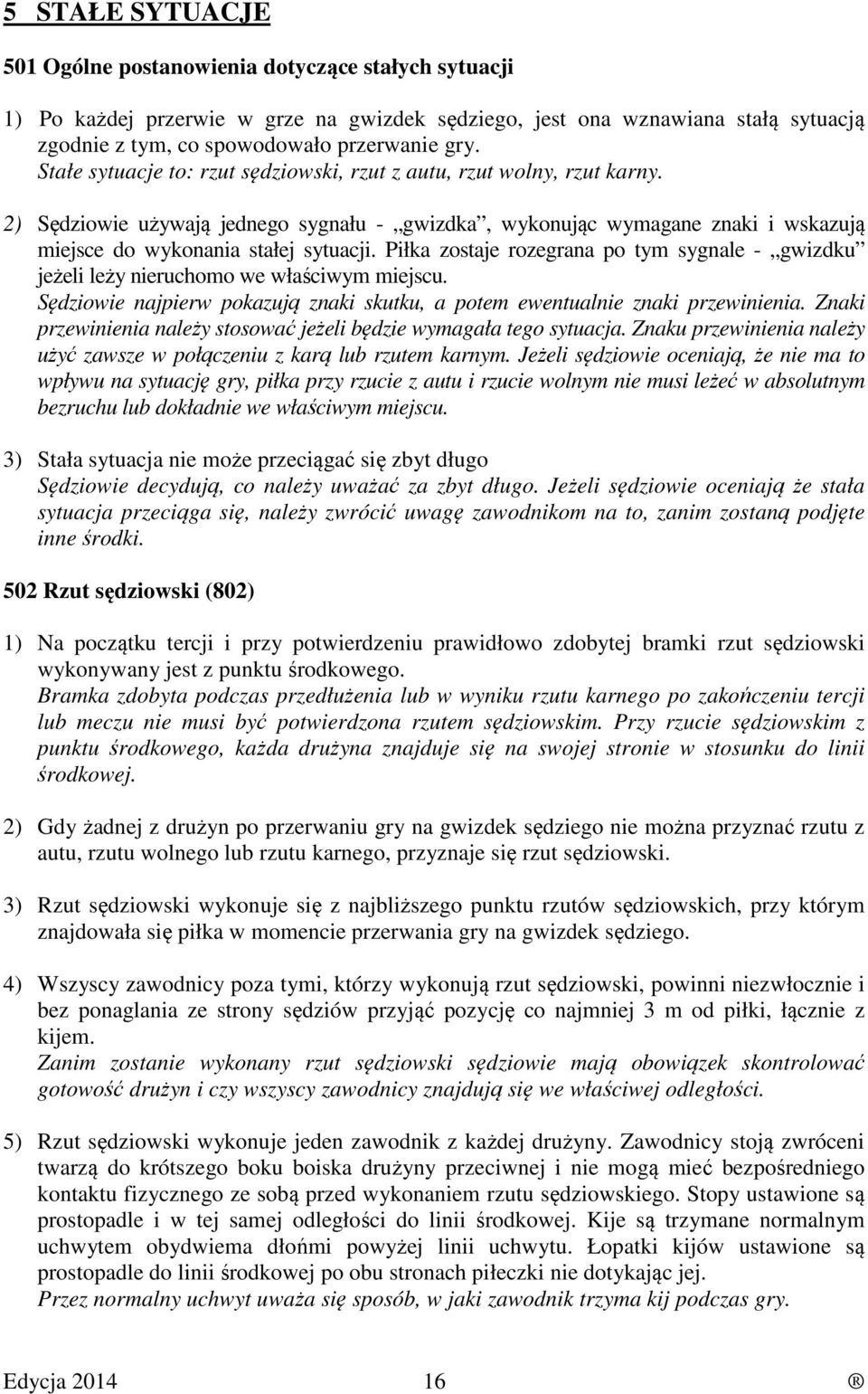 Piłka zostaje rozegrana po tym sygnale - gwizdku jeżeli leży nieruchomo we właściwym miejscu. Sędziowie najpierw pokazują znaki skutku, a potem ewentualnie znaki przewinienia.