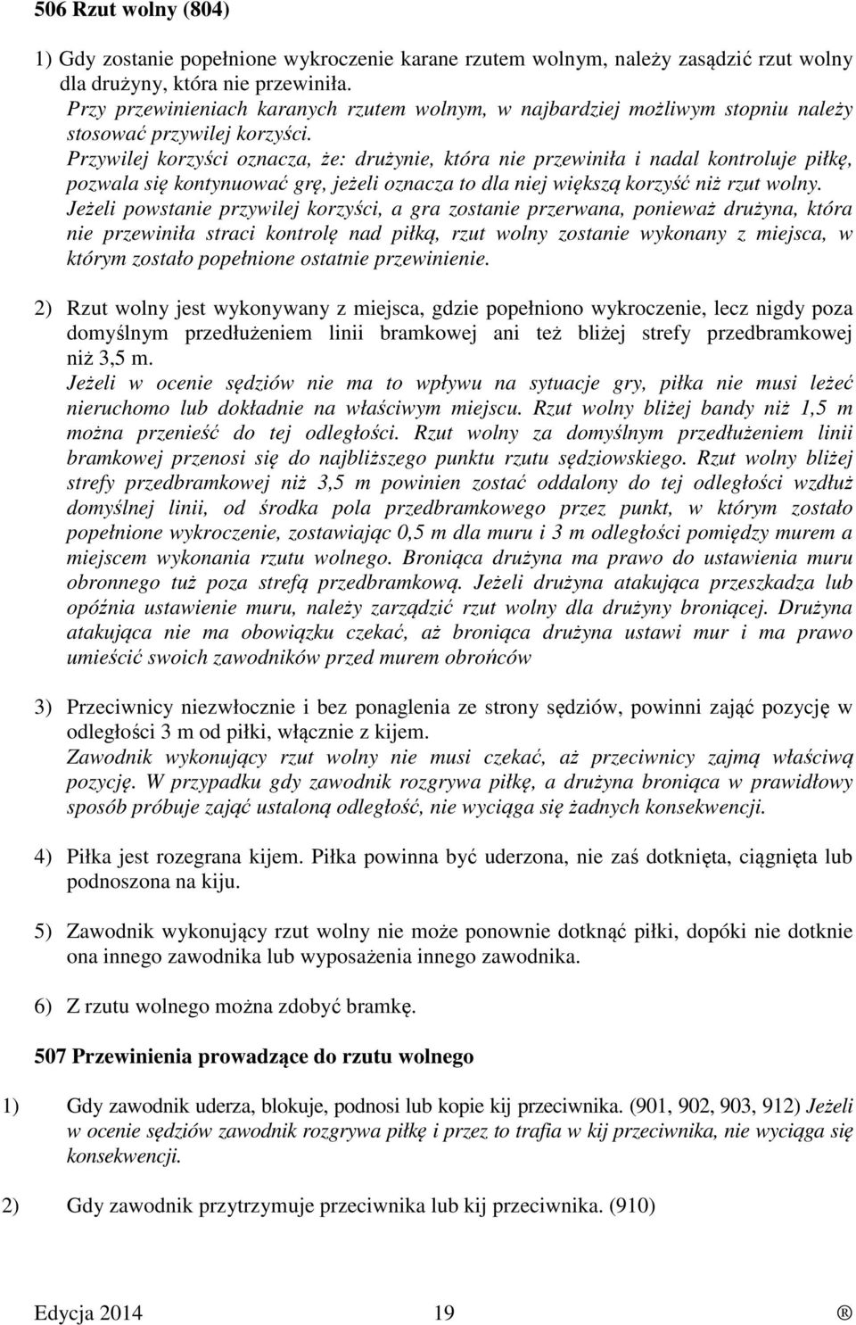 Przywilej korzyści oznacza, że: drużynie, która nie przewiniła i nadal kontroluje piłkę, pozwala się kontynuować grę, jeżeli oznacza to dla niej większą korzyść niż rzut wolny.