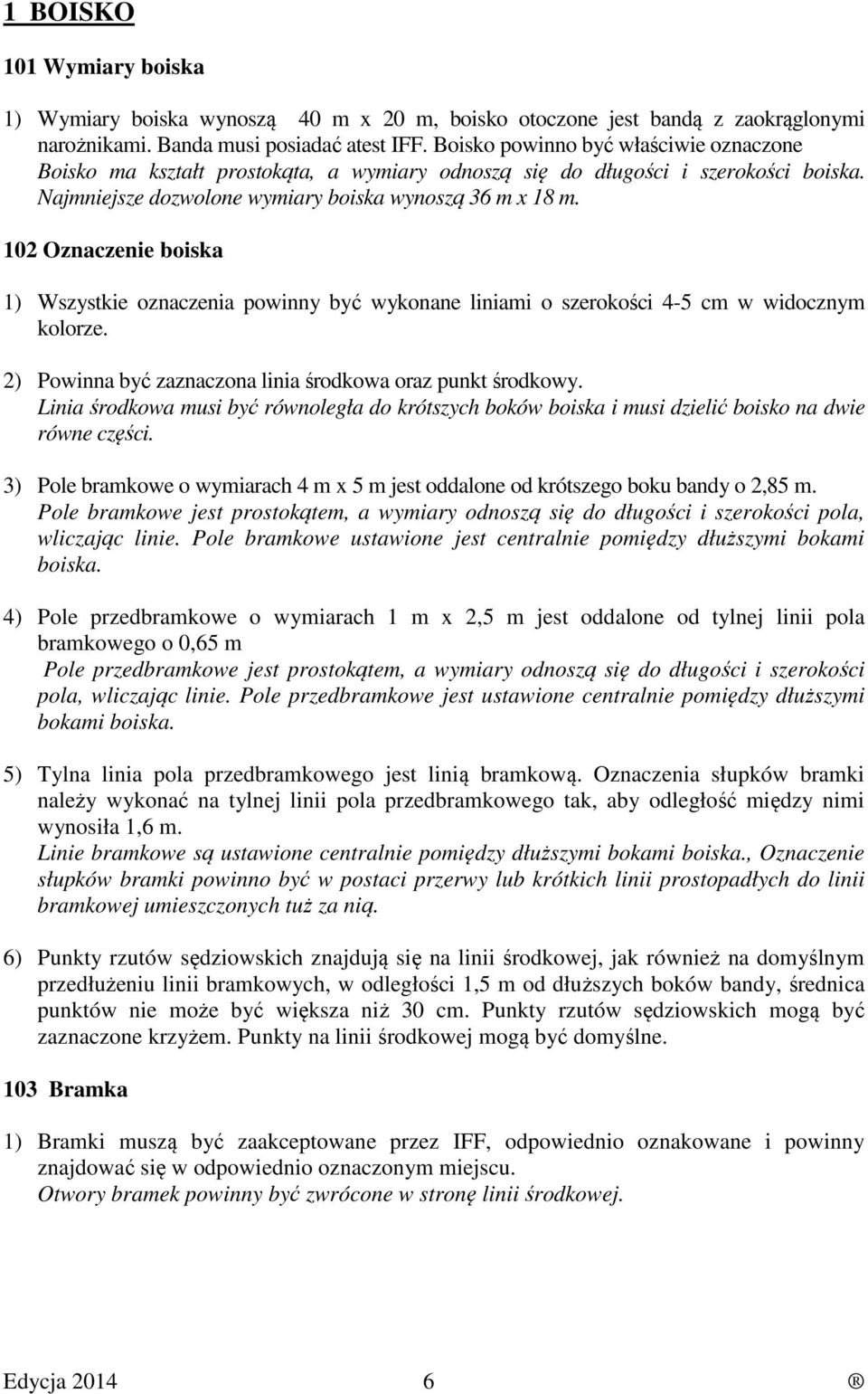 102 Oznaczenie boiska 1) Wszystkie oznaczenia powinny być wykonane liniami o szerokości 4-5 cm w widocznym kolorze. 2) Powinna być zaznaczona linia środkowa oraz punkt środkowy.