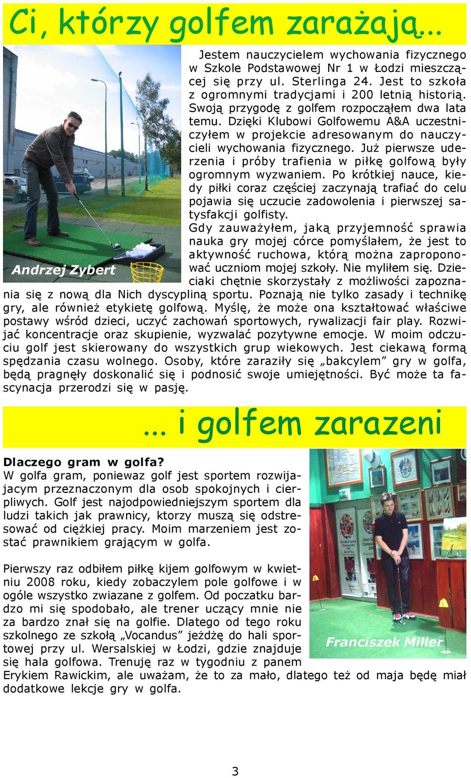 Dziêki Klubowi Golfowemu A&A uczestniczy³em w projekcie adresowanym do nauczycieli wychowania fizycznego. Ju pierwsze uderzenia i próby trafienia w pi³kê golfow¹ by³y ogromnym wyzwaniem.