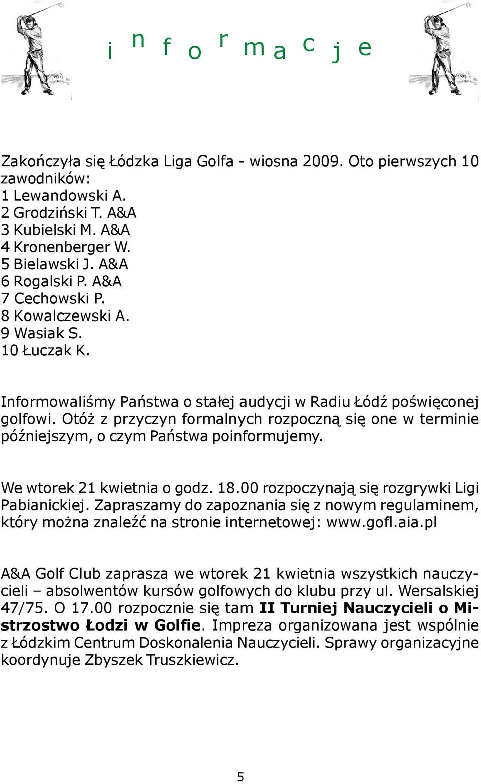 Otó z przyczyn formalnych rozpoczn¹ siê one w terminie póÿniejszym, o czym Pañstwa poinformujemy. We wtorek 21 kwietnia o godz. 18.00 rozpoczynaj¹ siê rozgrywki Ligi Pabianickiej.