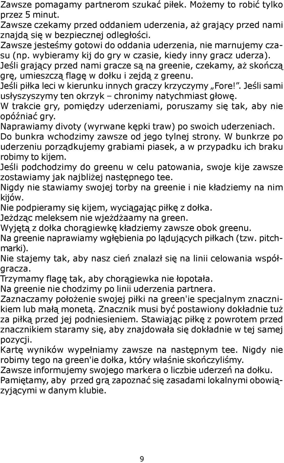 Jeœli graj¹cy przed nami gracze s¹ na greenie, czekamy, a skoñcz¹ grê, umieszcz¹ flagê w do³ku i zejd¹ z greenu. Jeœli pi³ka leci w kierunku innych graczy krzyczymy Fore!