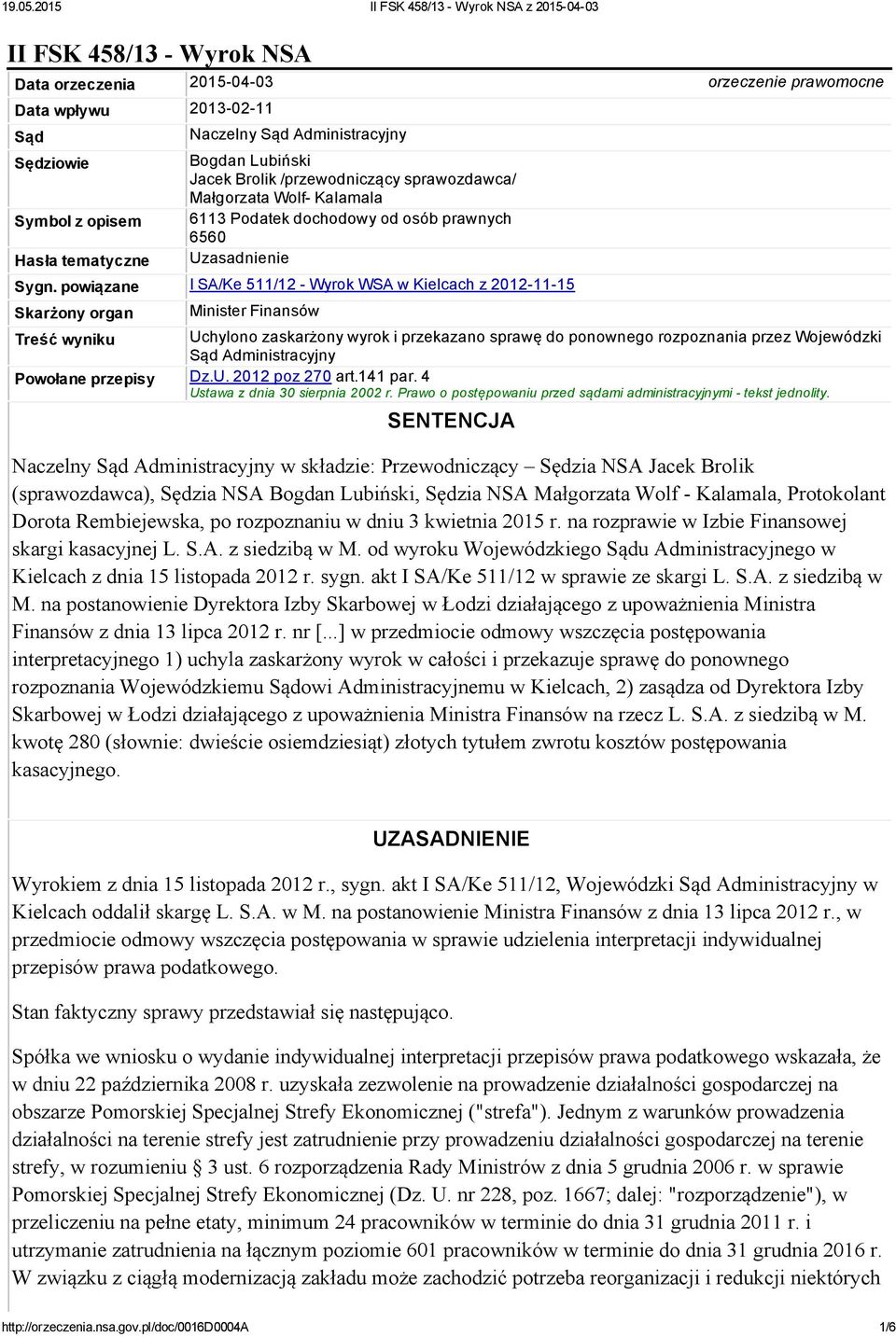 powiązane I SA/Ke 511/12 Wyrok WSA w Kielcach z 2012 11 15 Skarżony organ Minister Finansów Treść wyniku Uchylono zaskarżony wyrok i przekazano sprawę do ponownego rozpoznania przez Wojewódzki Sąd
