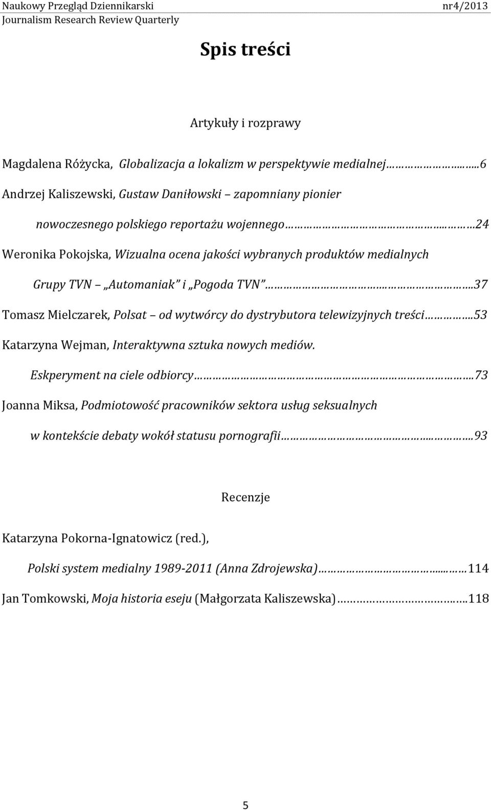 . 24 Weronika Pokojska, Wizualna ocena jakości wybranych produktów medialnych Grupy TVN Automaniak i Pogoda TVN..37 Tomasz Mielczarek, Polsat od wytwórcy do dystrybutora telewizyjnych treści.