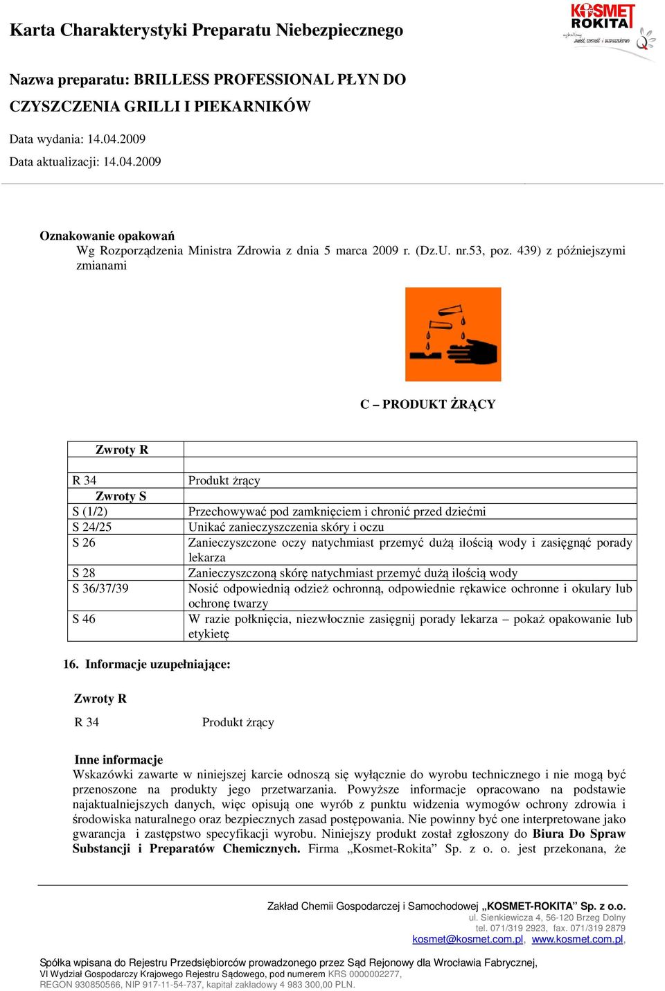 zanieczyszczenia skóry i oczu Zanieczyszczone oczy natychmiast przemyć dużą ilością wody i zasięgnąć porady lekarza Zanieczyszczoną skórę natychmiast przemyć dużą ilością wody Nosić odpowiednią