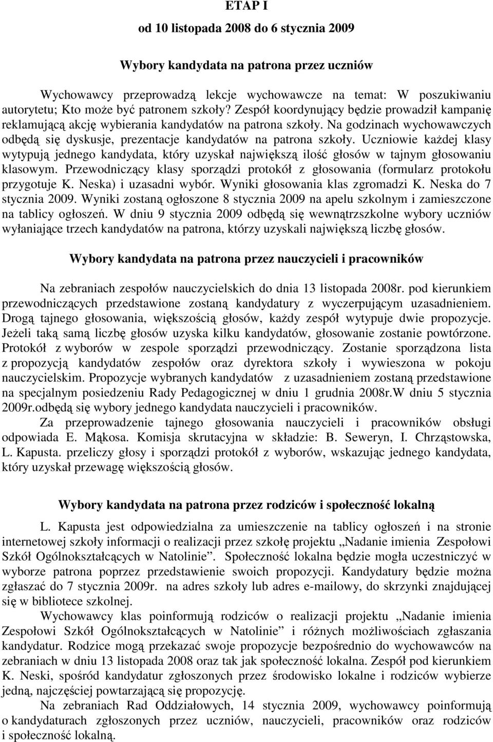 Uczniowie kaŝdej klasy wytypują jednego kandydata, który uzyskał największą ilość głosów w tajnym głosowaniu klasowym.