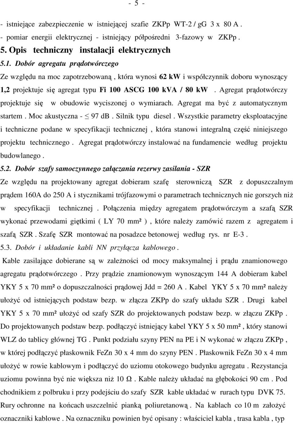 Agregat prądotwórczy projektuje się w obudowie wyciszonej o wymiarach. Agregat ma być z automatycznym startem. Moc akustyczna - 97 db. Silnik typu diesel.