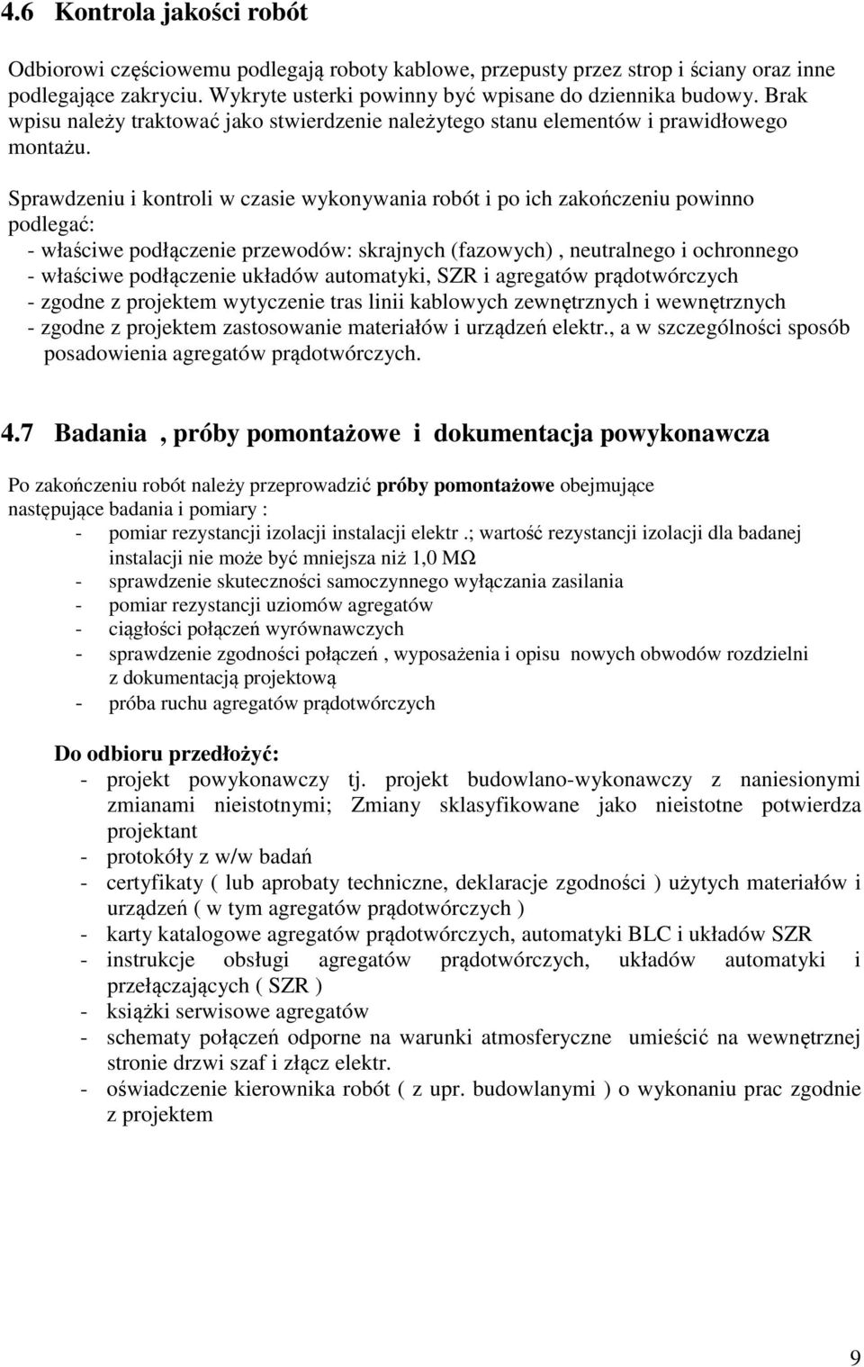 Sprawdzeniu i kontroli w czasie wykonywania robót i po ich zakończeniu powinno podlegać: - właściwe podłączenie przewodów: skrajnych (fazowych), neutralnego i ochronnego - właściwe podłączenie