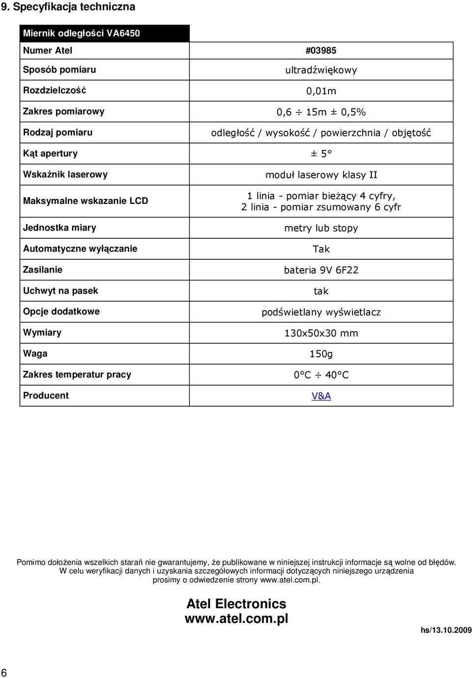 II 1 linia - pomiar bieŝący 4 cyfry, 2 linia - pomiar zsumowany 6 cyfr metry lub stopy Tak bateria 9V 6F22 tak podświetlany wyświetlacz 130x50x30 mm 150g Zakres temperatur pracy 0 C 40 C Producent