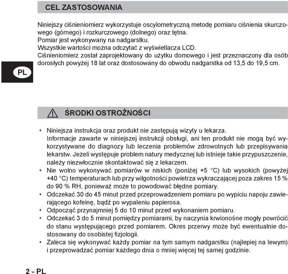 Ciśnieniomierz został zaprojektowany do użytku domowego i jest przeznaczony dla osób dorosłych powyżej 18 lat oraz dostosowany do obwodu nadgarstka od 13,5 do 19,5 cm.