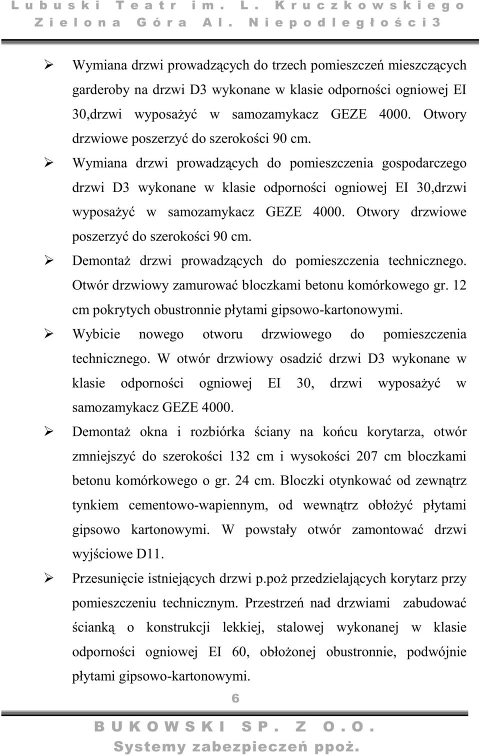 Otwory drzwiowe poszerzy do szerokoci 90 cm. Demonta drzwi prowadzcych do pomieszczenia technicznego. Otwór drzwiowy zamurowa bloczkami betonu komórkowego gr.