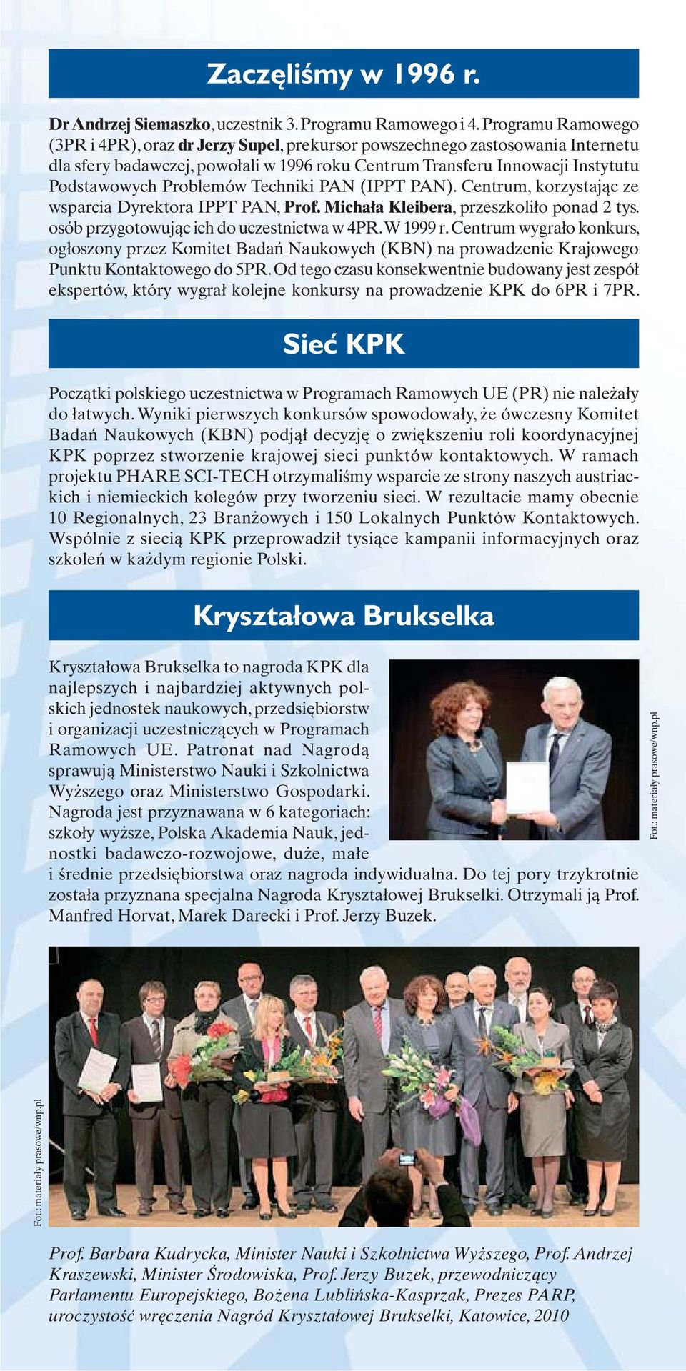 Problemów Techniki PAN (IPPT PAN). Centrum, korzystając ze wsparcia Dyrektora IPPT PAN, Prof. Michała Kleibera, przeszkoliło ponad 2 tys. osób przygotowując ich do uczestnictwa w 4PR. W 1999 r.