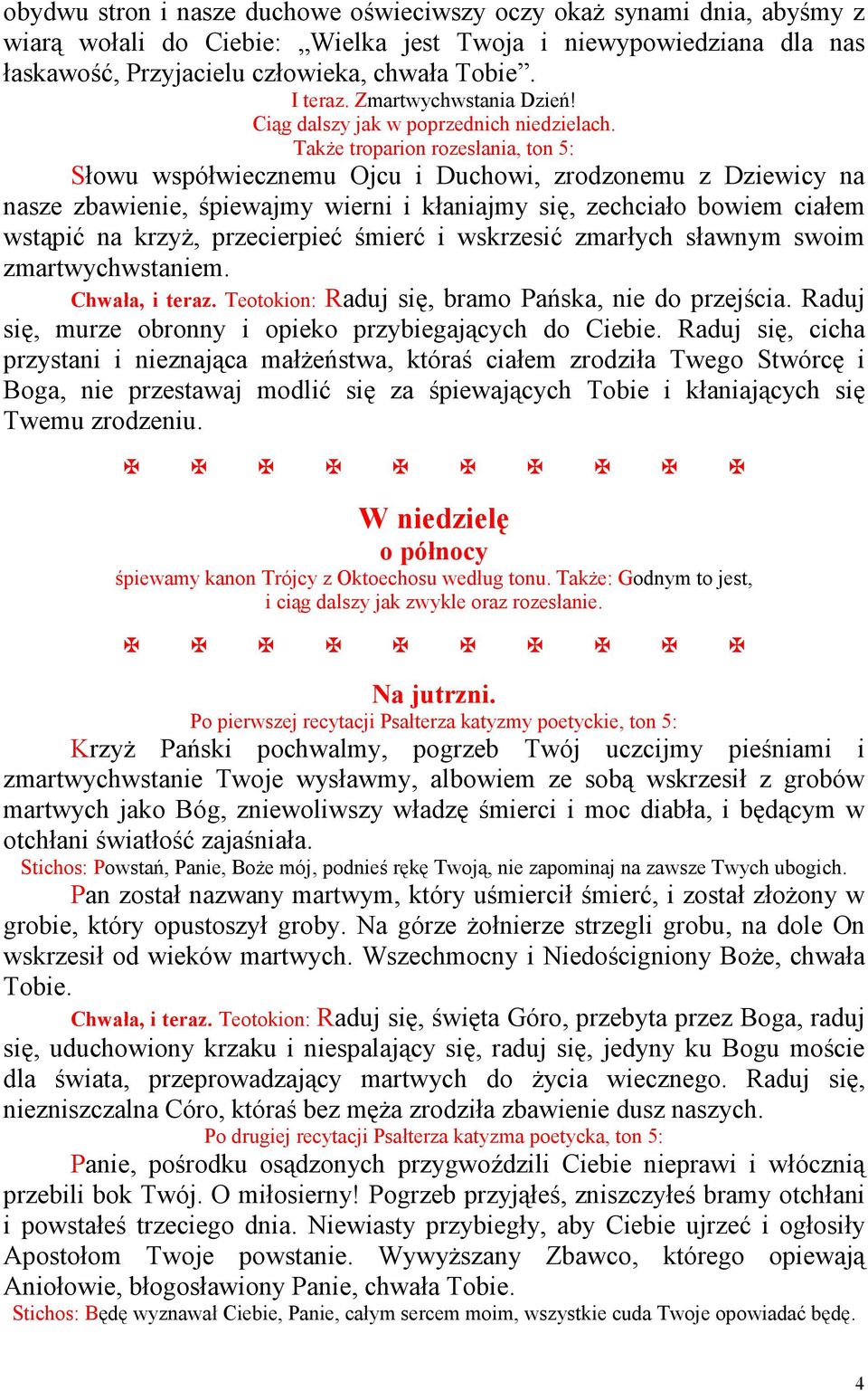TakŜe troparion rozesłania, ton 5: Słowu współwiecznemu Ojcu i Duchowi, zrodzonemu z Dziewicy na nasze zbawienie, śpiewajmy wierni i kłaniajmy się, zechciało bowiem ciałem wstąpić na krzyŝ,