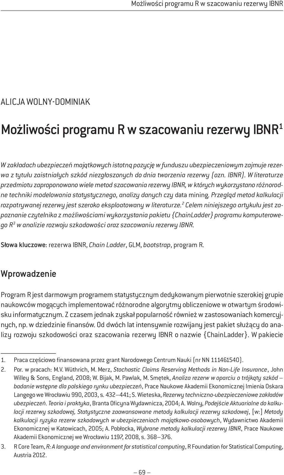 W literaturze przedmiotu zaproponowano wiele metod szacowania rezerwy IBNR, w których wykorzystano różnorodne techniki modelowania statystycznego, analizy danych czy data mining.