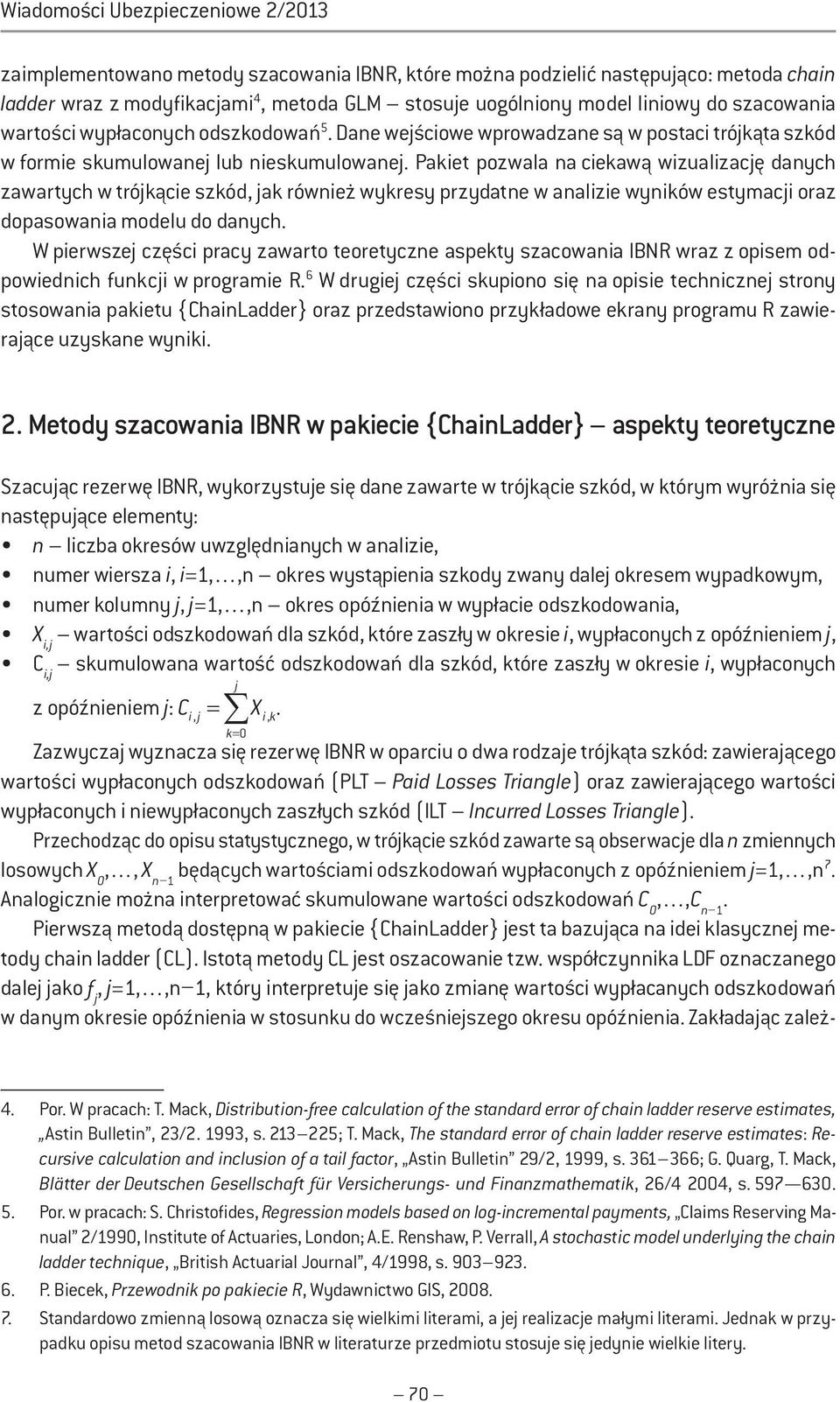 Pakiet pozwala na ciekawą wizualizacę danych zawartych w trókącie szkód, ak również wykresy przydatne w analizie wyników estymaci oraz dopasowania modelu do danych.