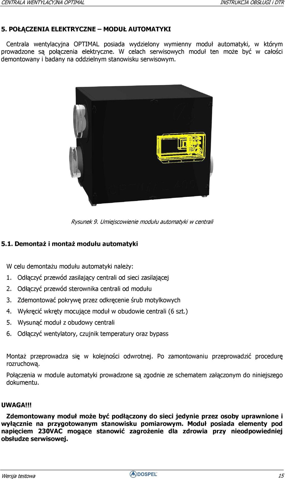 Demontaż i montaż modułu automatyki W celu demontażu modułu automatyki należy: 1. Odłączyć przewód zasilający centrali od sieci zasilającej 2. Odłączyć przewód sterownika centrali od modułu 3.