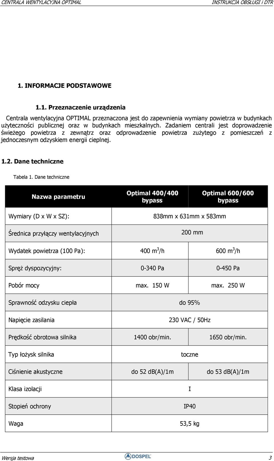 Dane techniczne Nazwa parametru Optimal 400/400 bypass Optimal 600/600 bypass Wymiary (D x W x SZ): Średnica przyłączy wentylacyjnych 838mm x 631mm x 583mm 200 mm Wydatek powietrza (100 Pa): 400 m 3