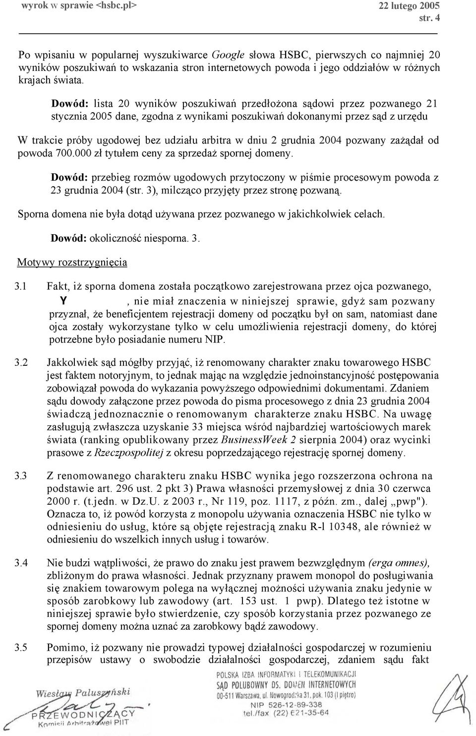 dniu 2 grudnia 2004 pozwany zażądał od powoda 700.000 zł tytułem ceny za sprzedaż spornej domeny. Dowód: przebieg rozmów ugodowych przytoczony w piśmie procesowym powoda z 23 grudnia 2004 (str.