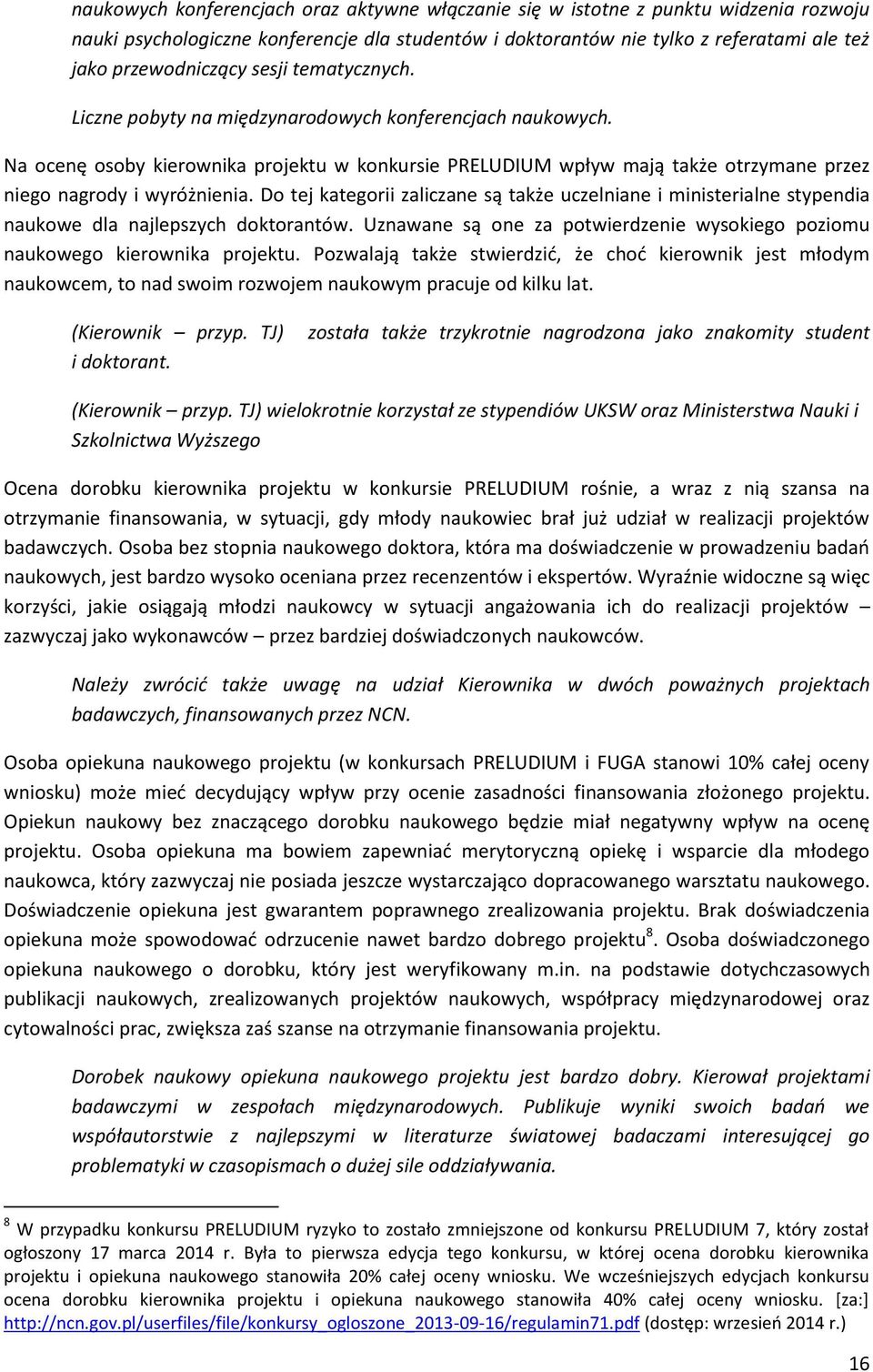 Do tej kategorii zaliczane są także uczelniane i ministerialne stypendia naukowe dla najlepszych doktorantów. Uznawane są one za potwierdzenie wysokiego poziomu naukowego kierownika projektu.