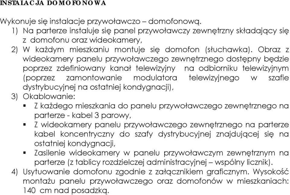 Obraz z wideokamery panelu przywoławczego zewnętrznego dostępny będzie poprzez zdefiniowany kanał telewizyjny na odbiorniku telewizyjnym (poprzez zamontowanie modulatora telewizyjnego w szafie