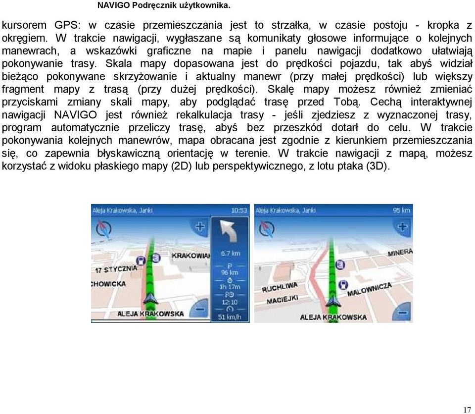 Skala mapy dopasowana jest do prędkości pojazdu, tak abyś widział bieżąco pokonywane skrzyżowanie i aktualny manewr (przy małej prędkości) lub większy fragment mapy z trasą (przy dużej prędkości).
